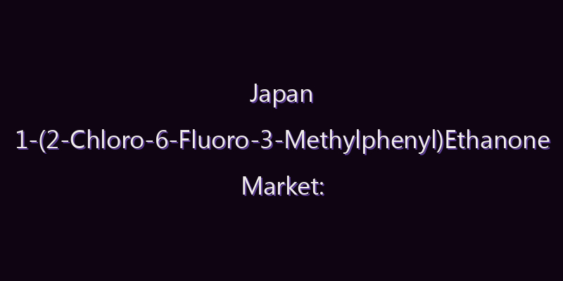 Japan 1-(2-Chloro-6-Fluoro-3-Methylphenyl)Ethanone Market: Size, Share, Scope & Forecast 2026–2034