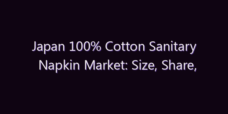 Japan 100% Cotton Sanitary Napkin Market: Size, Share, Scope & Forecast 2026–2034