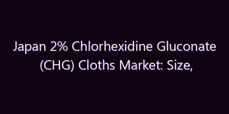 Japan 2% Chlorhexidine Gluconate (CHG) Cloths Market: Size, Share, Scope & Forecast 2026–2034