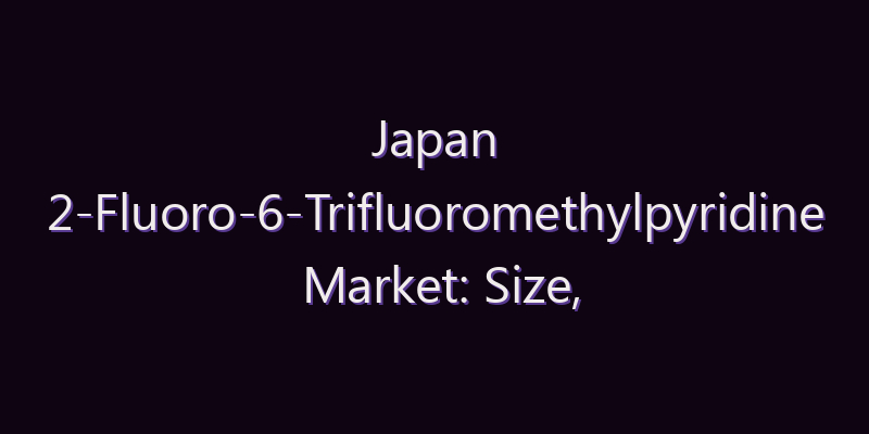 Japan 2-Fluoro-6-Trifluoromethylpyridine Market: Size, Share, Scope & Forecast 2026–2034