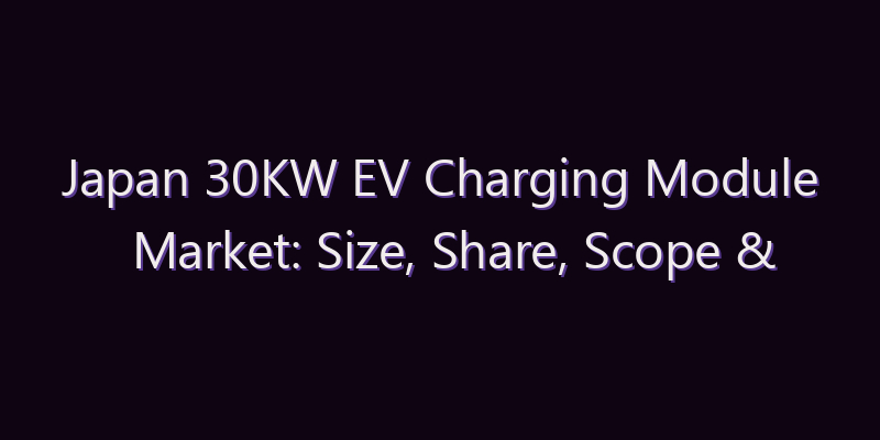 Japan 30KW EV Charging Module Market: Size, Share, Scope & Forecast 2026–2034