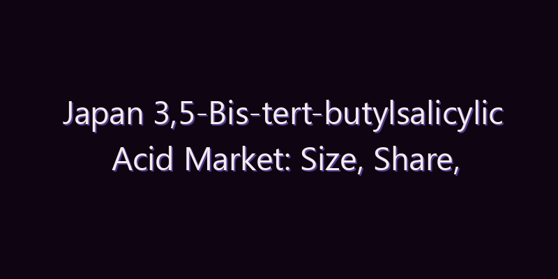 Japan 3,5-Bis-tert-butylsalicylic Acid Market: Size, Share, Scope & Forecast 2026–2034