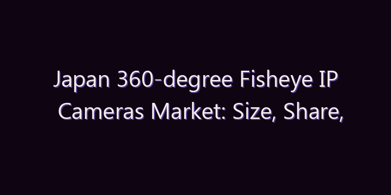 Japan 360-degree Fisheye IP Cameras Market: Size, Share, Scope & Forecast 2026–2034