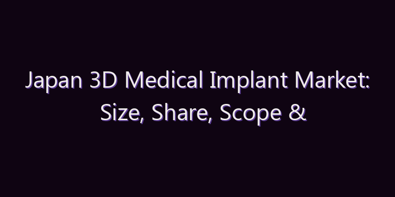 Japan 3D Medical Implant Market: Size, Share, Scope & Forecast 2026–2034