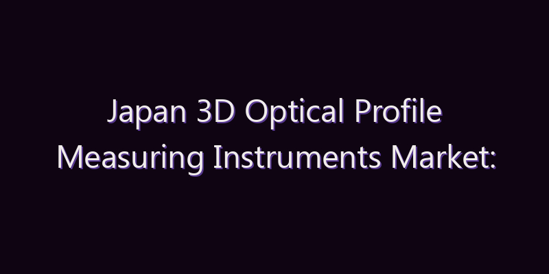 Japan 3D Optical Profile Measuring Instruments Market: Size, Share, Scope & Forecast 2026–2034