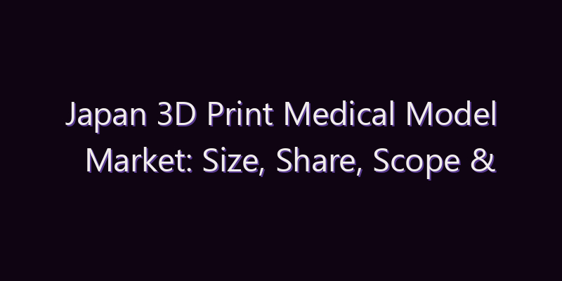 Japan 3D Print Medical Model Market: Size, Share, Scope & Forecast 2026–2034