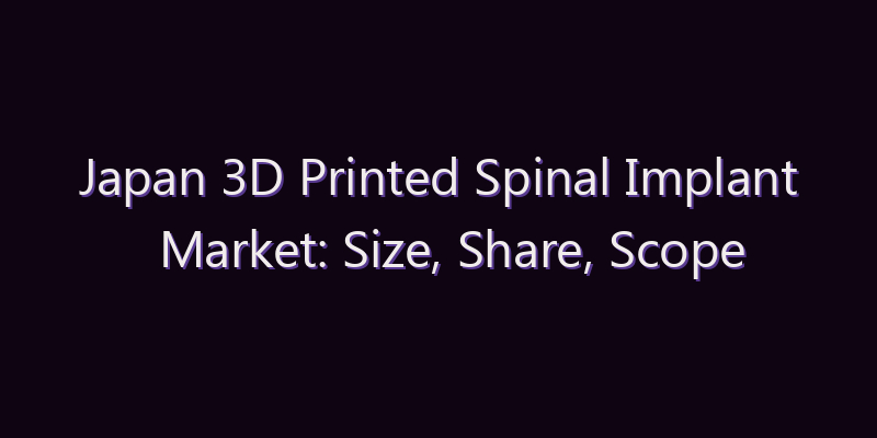 Japan 3D Printed Spinal Implant Market: Size, Share, Scope & Forecast 2026–2034