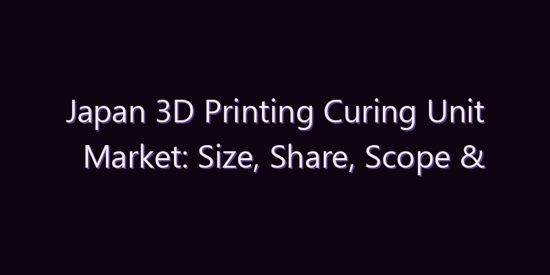 Japan 3D Printing Curing Unit Market: Size, Share, Scope & Forecast 2026–2034