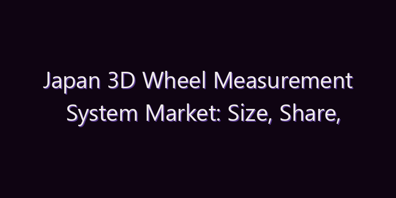Japan 3D Wheel Measurement System Market: Size, Share, Scope & Forecast 2026–2034