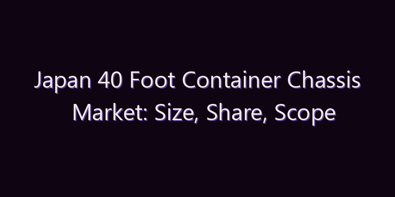 Japan 40 Foot Container Chassis Market: Size, Share, Scope & Forecast 2026–2034