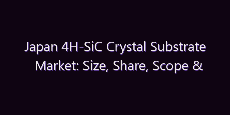 Japan 4H-SiC Crystal Substrate Market: Size, Share, Scope & Forecast 2026–2034