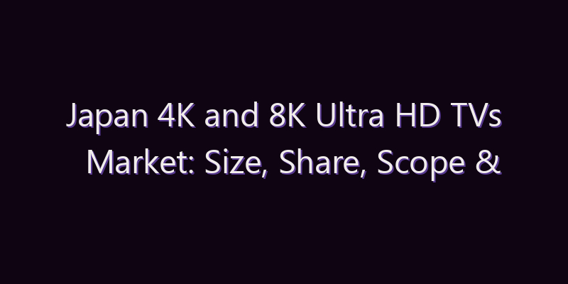 Japan 4K and 8K Ultra HD TVs Market: Size, Share, Scope & Forecast 2026–2034