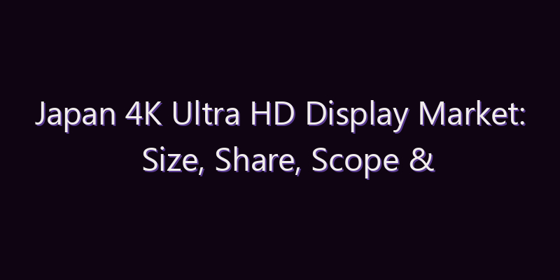 Japan 4K Ultra HD Display Market: Size, Share, Scope & Forecast 2026–2034