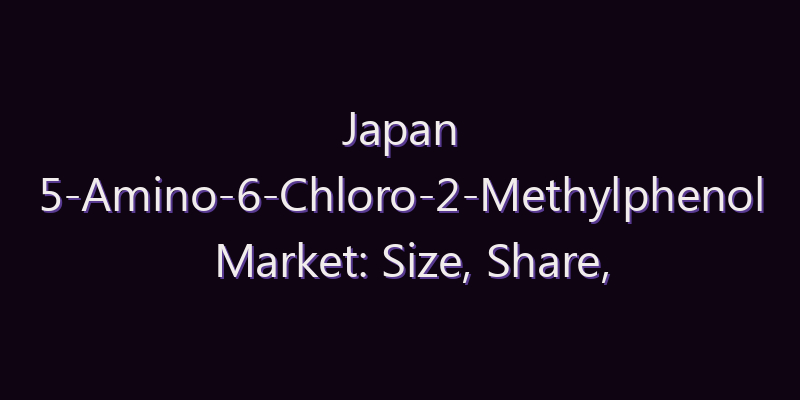 Japan 5-Amino-6-Chloro-2-Methylphenol Market: Size, Share, Scope & Forecast 2026–2034