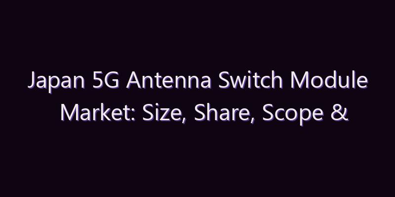 Japan 5G Antenna Switch Module Market: Size, Share, Scope & Forecast 2026–2034