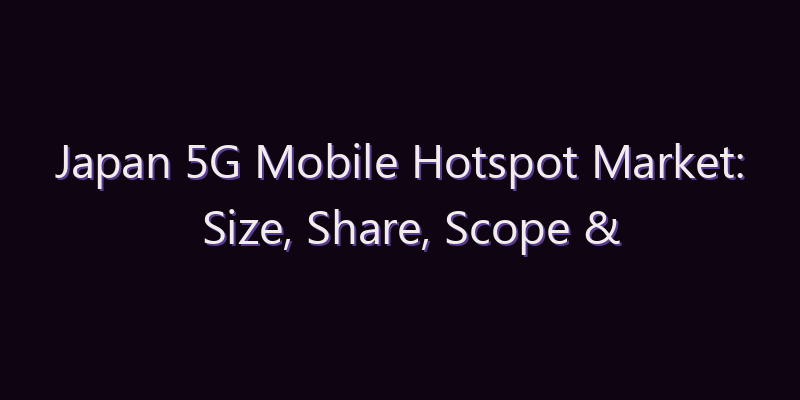 Japan 5G Mobile Hotspot Market: Size, Share, Scope & Forecast 2026–2034