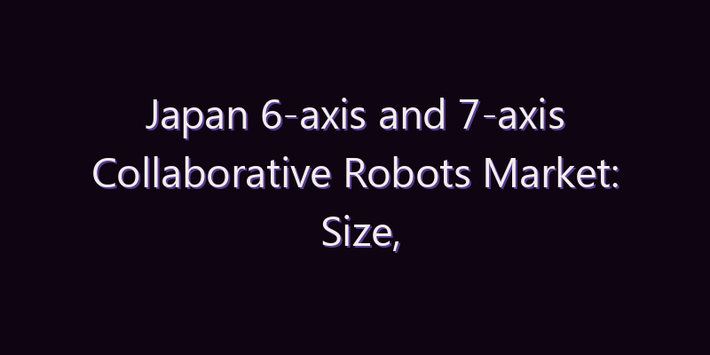 Japan 6-axis and 7-axis Collaborative Robots Market: Size, Share, Scope & Forecast 2026–2034