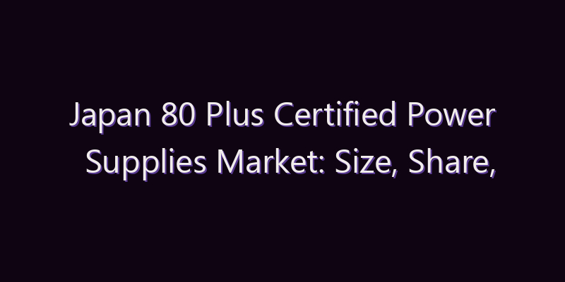 Japan 80 Plus Certified Power Supplies Market: Size, Share, Scope & Forecast 2026–2034