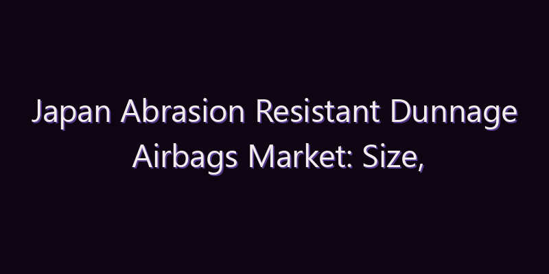 Japan Abrasion Resistant Dunnage Airbags Market: Size, Share, Scope & Forecast 2026–2034