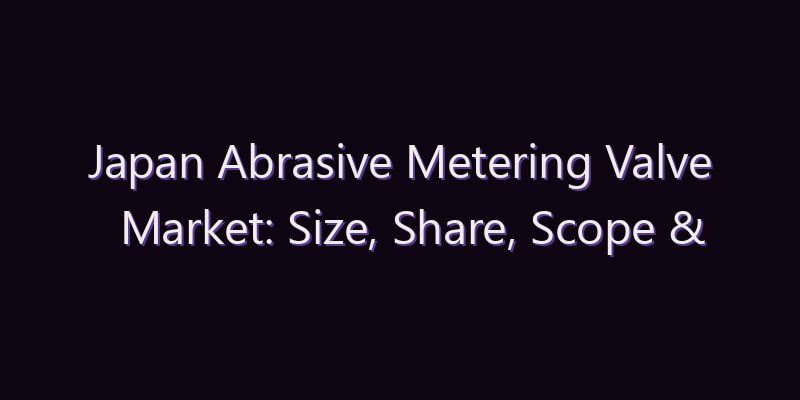 Japan Abrasive Metering Valve Market: Size, Share, Scope & Forecast 2026–2034