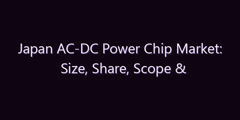 Japan AC-DC Power Chip Market: Size, Share, Scope & Forecast 2026–2034