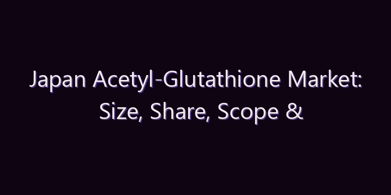 Japan Acetyl-Glutathione Market: Size, Share, Scope & Forecast 2026–2034