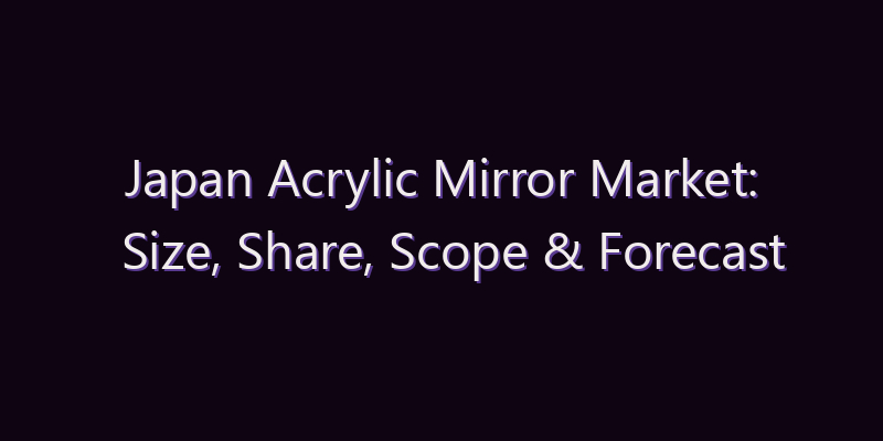 Japan Acrylic Mirror Market: Size, Share, Scope & Forecast 2026–2034