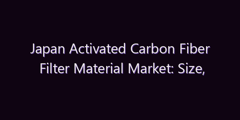 Japan Activated Carbon Fiber Filter Material Market: Size, Share, Scope & Forecast 2026–2034