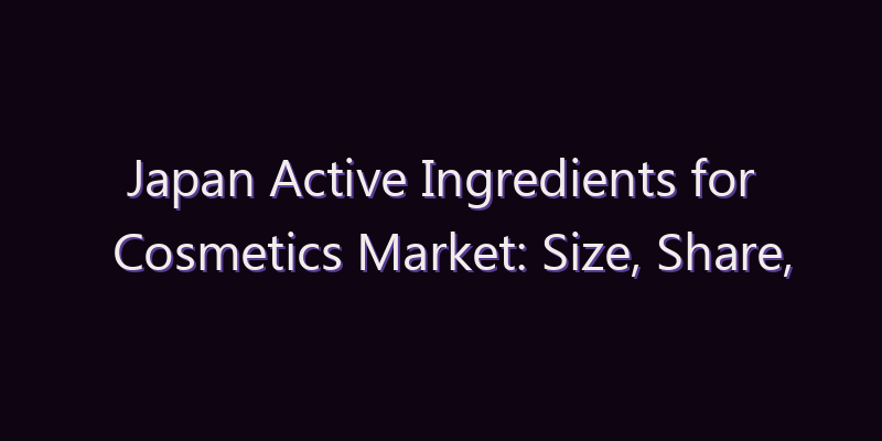 Japan Active Ingredients for Cosmetics Market: Size, Share, Scope & Forecast 2026–2034