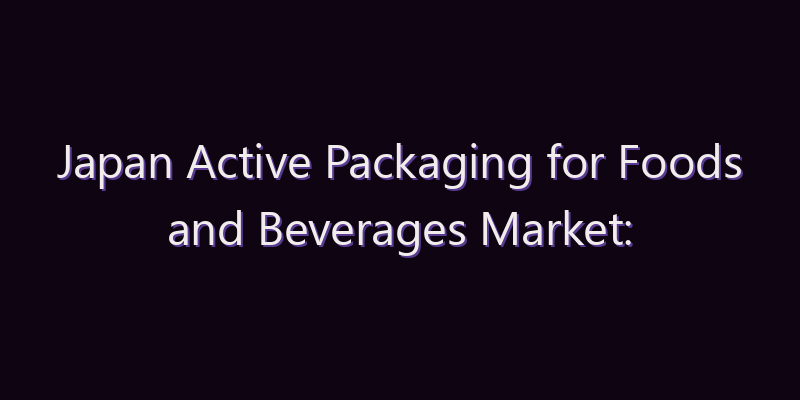Japan Active Packaging for Foods and Beverages Market: Size, Share, Scope & Forecast 2026–2034