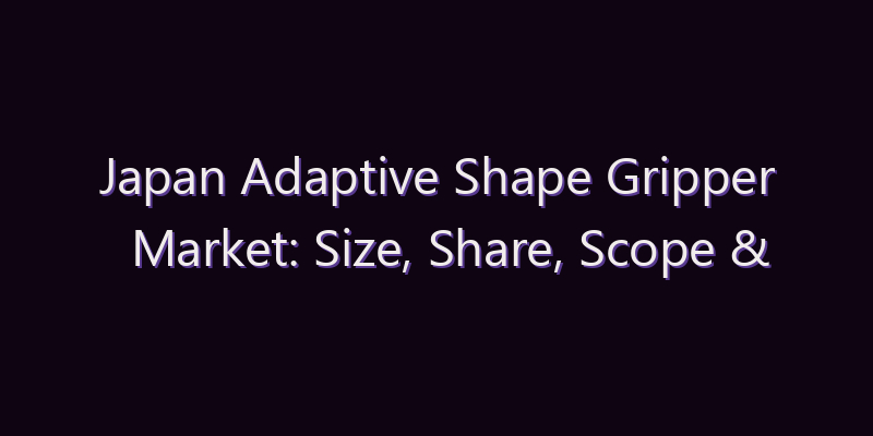 Japan Adaptive Shape Gripper Market: Size, Share, Scope & Forecast 2026–2034