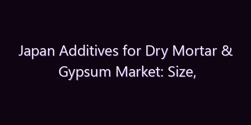 Japan Additives for Dry Mortar & Gypsum Market: Size, Share, Scope & Forecast 2026–2034