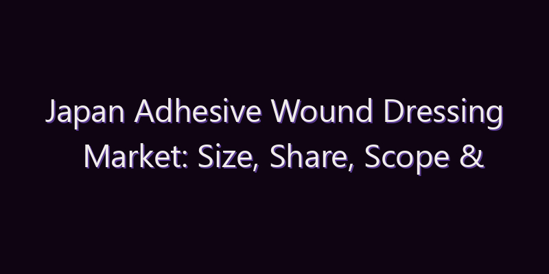 Japan Adhesive Wound Dressing Market: Size, Share, Scope & Forecast 2026–2034