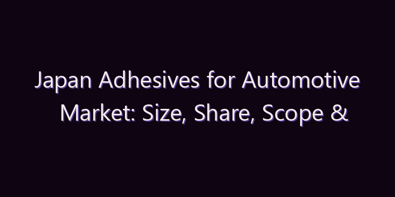 Japan Adhesives for Automotive Market: Size, Share, Scope & Forecast 2026–2034