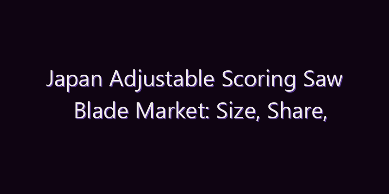 Japan Adjustable Scoring Saw Blade Market: Size, Share, Scope & Forecast 2026–2034