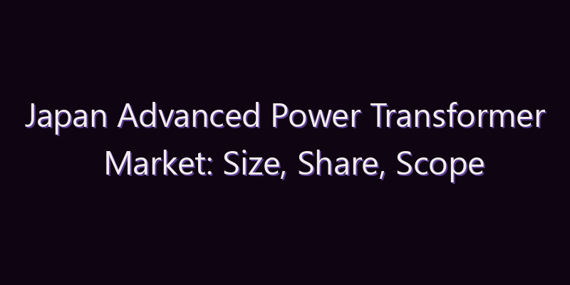 Japan Advanced Power Transformer Market: Size, Share, Scope & Forecast 2026–2034
