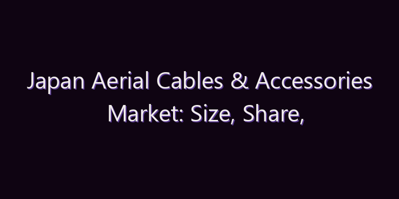 Japan Aerial Cables & Accessories Market: Size, Share, Scope & Forecast 2026–2034