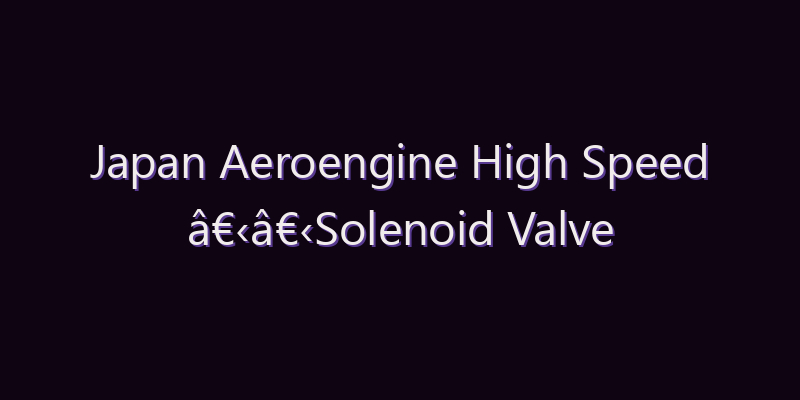 Japan Aeroengine High Speed â€‹â€‹Solenoid Valve Market: Size, Share, Scope & Forecast 2026–2034