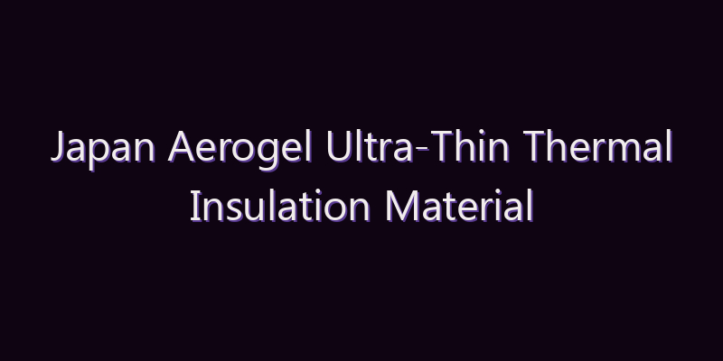 Japan Aerogel Ultra-Thin Thermal Insulation Material Market: Size, Share, Scope & Forecast 2026–2034