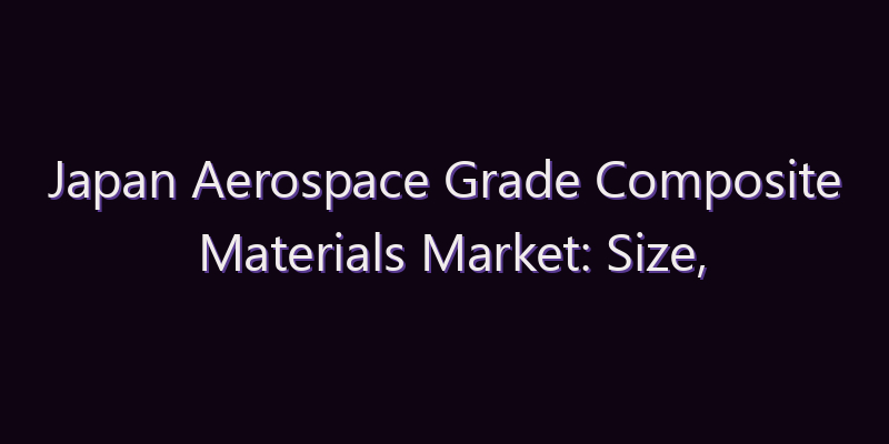 Japan Aerospace Grade Composite Materials Market: Size, Share, Scope & Forecast 2026–2034