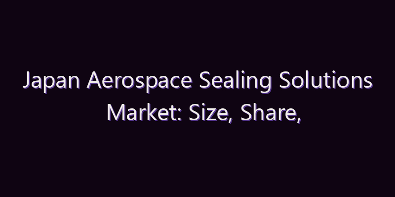 Japan Aerospace Sealing Solutions Market: Size, Share, Scope & Forecast 2026–2034