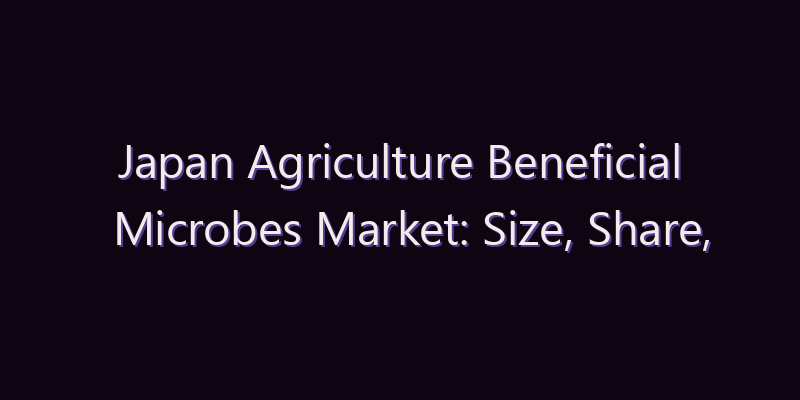 Japan Agriculture Beneficial Microbes Market: Size, Share, Scope & Forecast 2026–2034