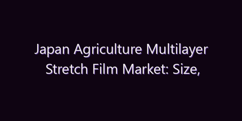 Japan Agriculture Multilayer Stretch Film Market: Size, Share, Scope & Forecast 2026–2034