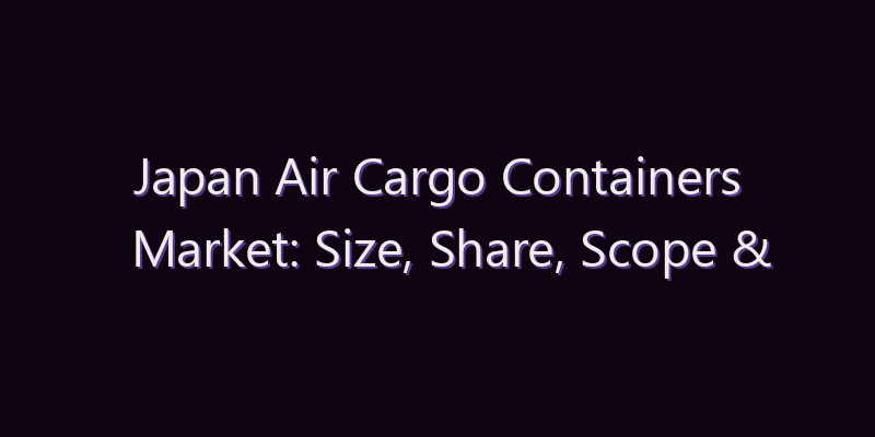 Japan Air Cargo Containers Market: Size, Share, Scope & Forecast 2026–2034