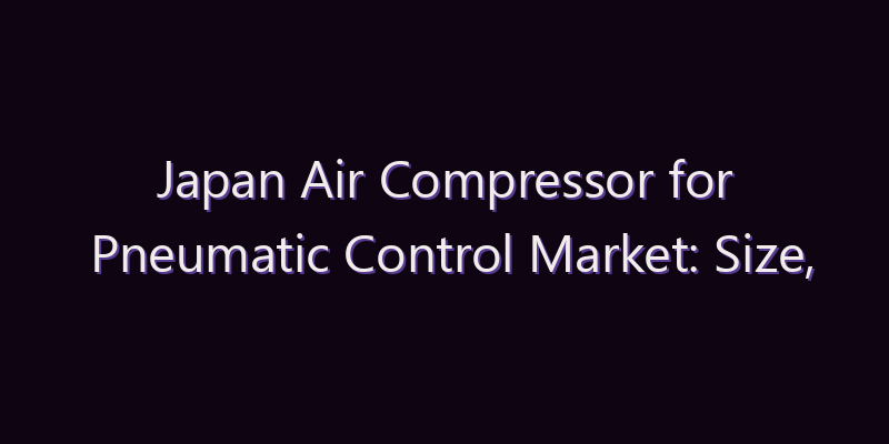 Japan Air Compressor for Pneumatic Control Market: Size, Share, Scope & Forecast 2026–2034
