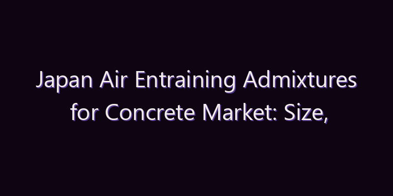 Japan Air Entraining Admixtures for Concrete Market: Size, Share, Scope & Forecast 2026–2034