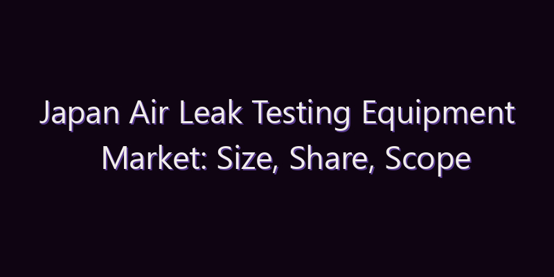 Japan Air Leak Testing Equipment Market: Size, Share, Scope & Forecast 2026–2034