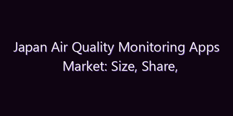 Japan Air Quality Monitoring Apps Market: Size, Share, Scope & Forecast 2026–2034