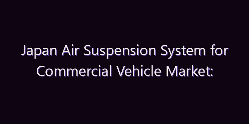 Japan Air Suspension System for Commercial Vehicle Market: Size, Share, Scope & Forecast 2026–2034