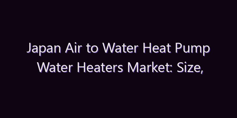 Japan Air to Water Heat Pump Water Heaters Market: Size, Share, Scope & Forecast 2026–2034